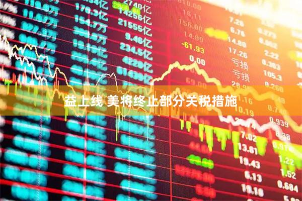 益上线 美将终止部分关税措施