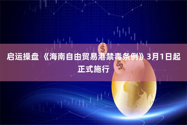 启运操盘 《海南自由贸易港禁毒条例》3月1日起正式施行