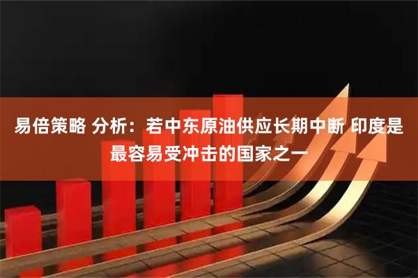 易倍策略 分析：若中东原油供应长期中断 印度是最容易受冲击的国家之一