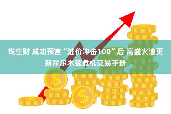 钱生财 成功预言“油价冲击100”后 高盛火速更新霍尔木兹危机交易手册
