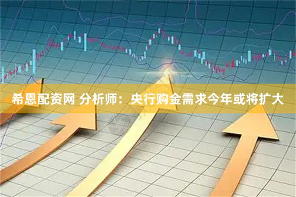 希恩配资网 分析师：央行购金需求今年或将扩大