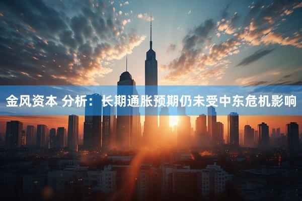 金风资本 分析：长期通胀预期仍未受中东危机影响