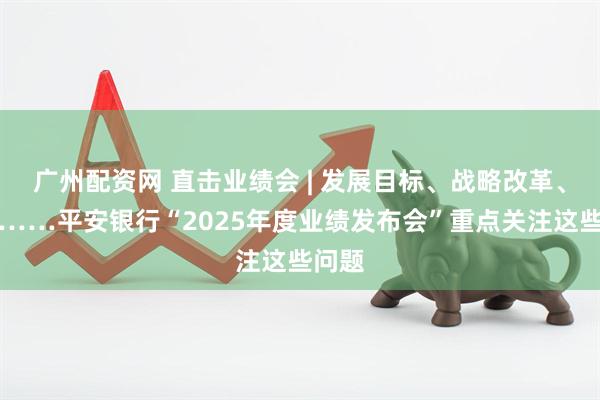 广州配资网 直击业绩会 | 发展目标、战略改革、分红……平安银行“2025年度业绩发布会”重点关注这些问题