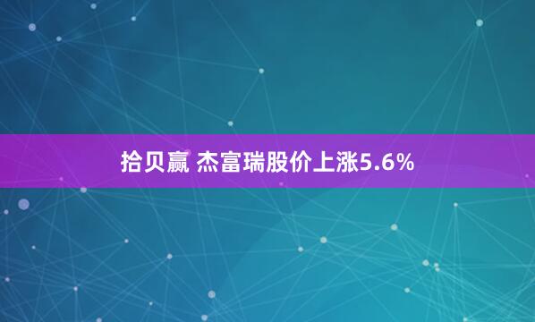 拾贝赢 杰富瑞股价上涨5.6%