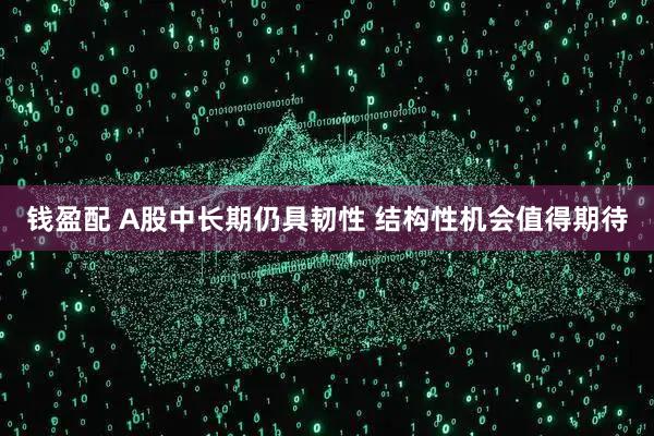 钱盈配 A股中长期仍具韧性 结构性机会值得期待