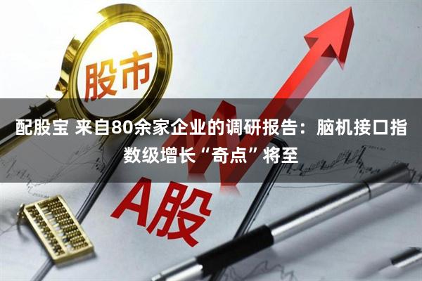 配股宝 来自80余家企业的调研报告：脑机接口指数级增长“奇点”将至