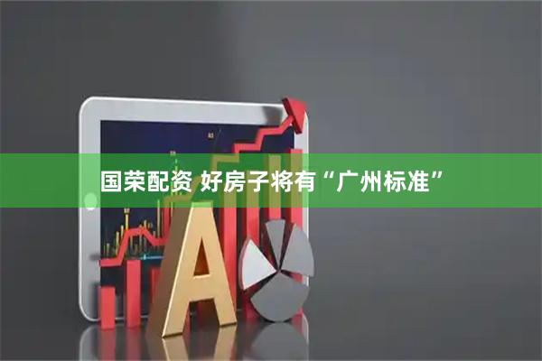 国荣配资 好房子将有“广州标准”