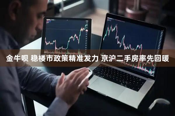 金牛呗 稳楼市政策精准发力 京沪二手房率先回暖