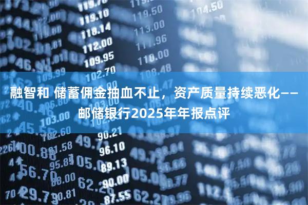 融智和 储蓄佣金抽血不止，资产质量持续恶化——邮储银行2025年年报点评