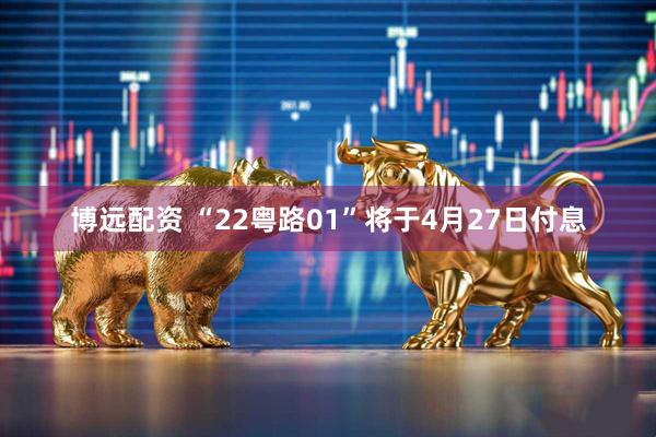 博远配资 “22粤路01”将于4月27日付息