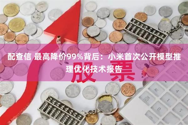 配查信 最高降价99%背后：小米首次公开模型推理优化技术报告