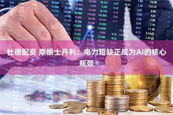 杜德配资 摩根士丹利：电力短缺正成为AI的核心瓶颈