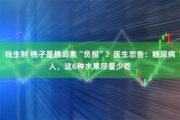 钱生财 桃子是胰岛素“负担”？医生忠告：糖尿病人，这6种水果尽量少吃