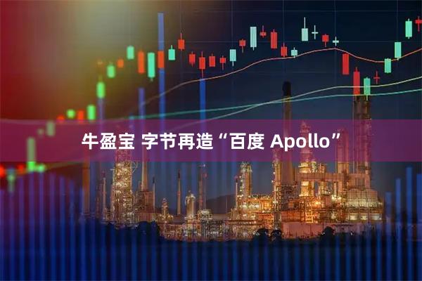 牛盈宝 字节再造“百度 Apollo”