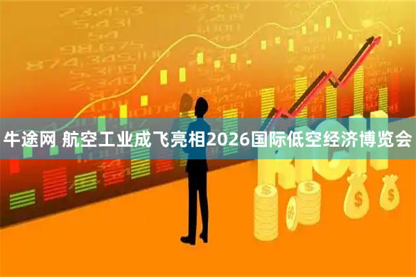 牛途网 航空工业成飞亮相2026国际低空经济博览会