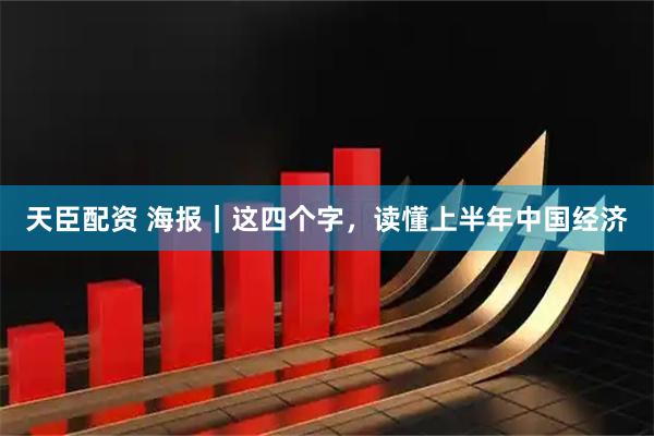天臣配资 海报｜这四个字，读懂上半年中国经济